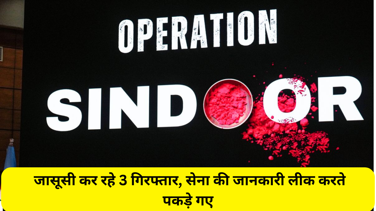 Operation Sindoor: ISI के लिए जासूसी कर रहे 3 गिरफ्तार, सेना की जानकारी लीक करते पकड़े गए