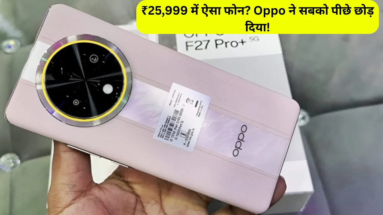 Oppo F27 Pro Plus 5G हुआ लॉन्च जाने बहेतरींन फीचर्स और कीमत